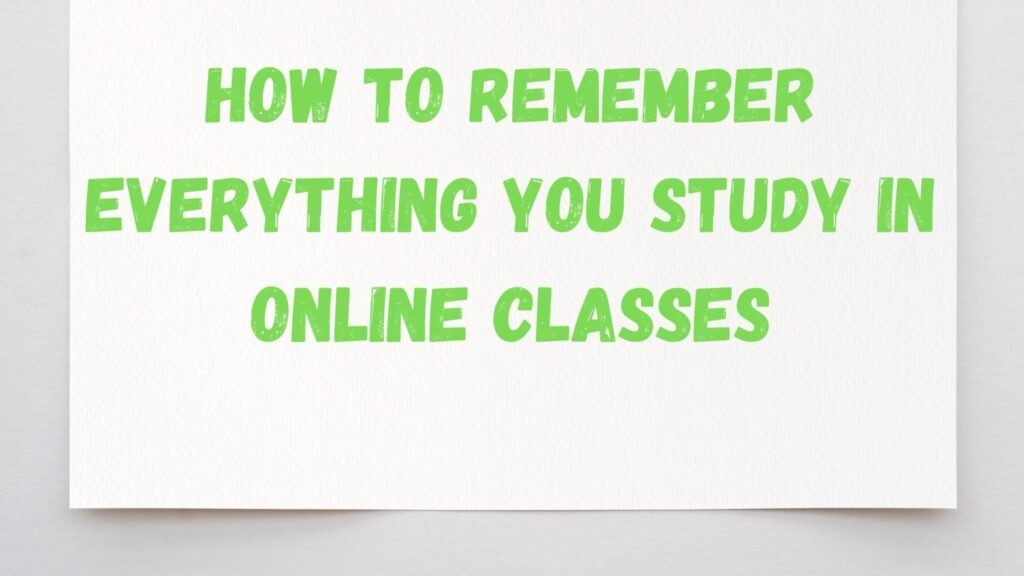 How to Remember Everything You Study in Online Classes
